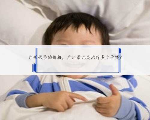 广州代孕的价格，广州睾丸炎治疗多少价钱?