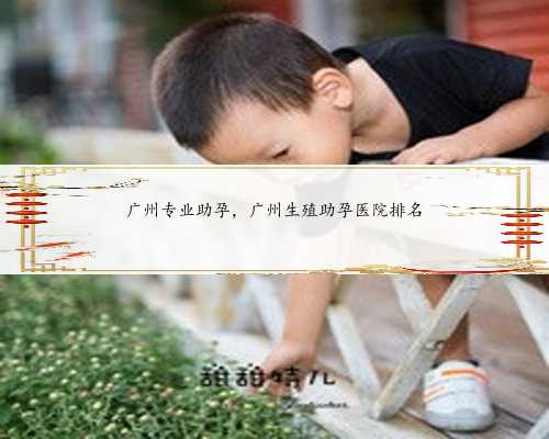 广州专业助孕，广州生殖助孕医院排名