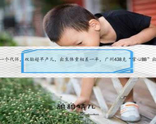 广州找一个代怀，双胎超早产儿，出生体重相差一半，广州438克“掌心BB”出院