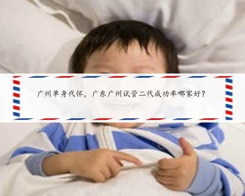 广州单身代怀，广东广州试管二代成功率哪家好？