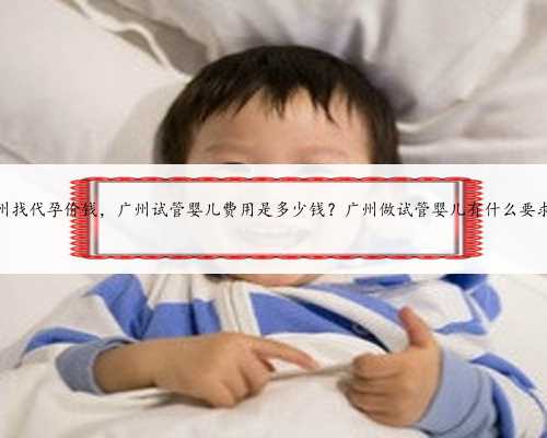 广州找代孕价钱，广州试管婴儿费用是多少钱？广州做试管婴儿有什么要求？