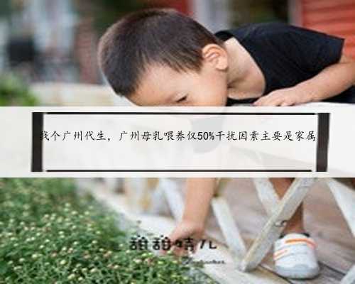 找个广州代生，广州母乳喂养仅50%干扰因素主要是家属