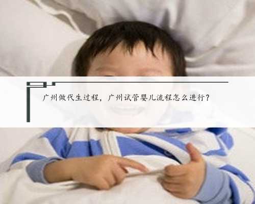 广州做代生过程，广州试管婴儿流程怎么进行？