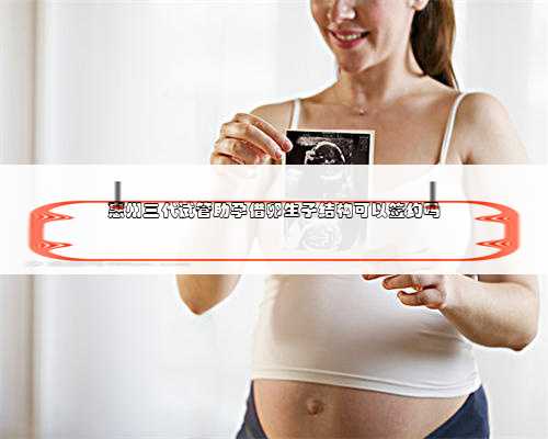 惠州三代试管助孕借卵生子结构可以签约吗