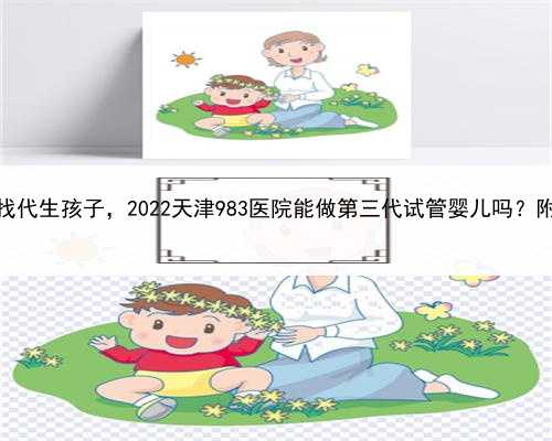 代孕宝宝的基因，天津单身男找代生孩子，2022天津983医院能做第三代试管婴儿