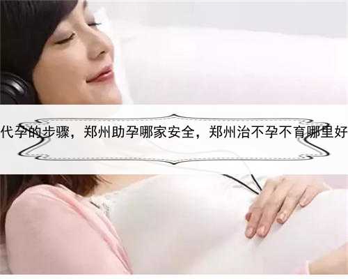 代孕的步骤，郑州助孕哪家安全，