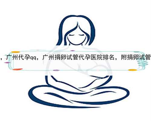求代孕生子，广州代孕qq，广州捐卵试管代孕医院排名，附捐卵试管费用明细！
