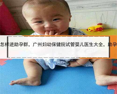 代孕试管婴儿，广州怎样进助孕群，广州妇幼保健院试管婴儿医生大全，助孕成